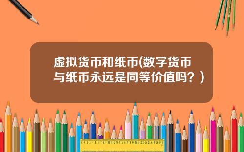 虚拟货币和纸币(数字货币与纸币永远是同等价值吗？)