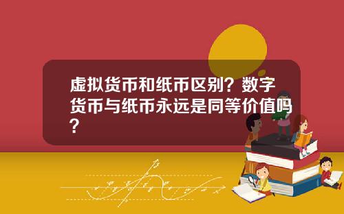 虚拟货币和纸币区别？数字货币与纸币永远是同等价值吗？