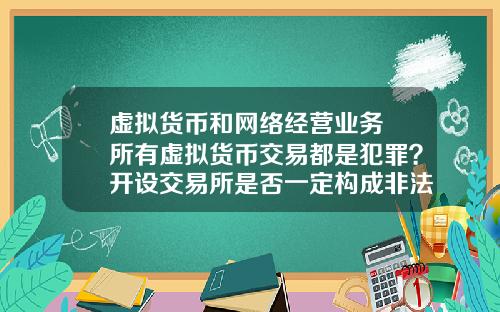 虚拟货币和网络经营业务 所有虚拟货币交易都是犯罪？开设交易所是否一定构成非法经营罪？