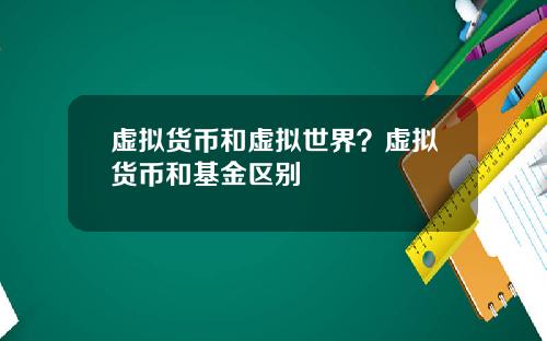 虚拟货币和虚拟世界？虚拟货币和基金区别