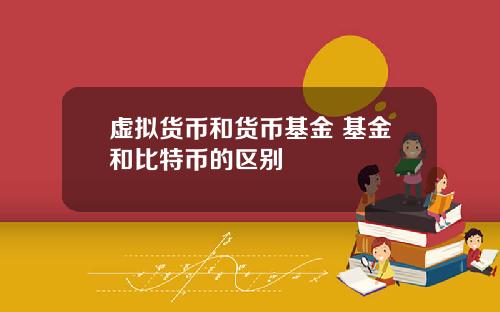 虚拟货币和货币基金 基金和比特币的区别