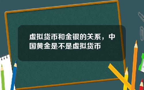 虚拟货币和金银的关系，中国黄金是不是虚拟货币