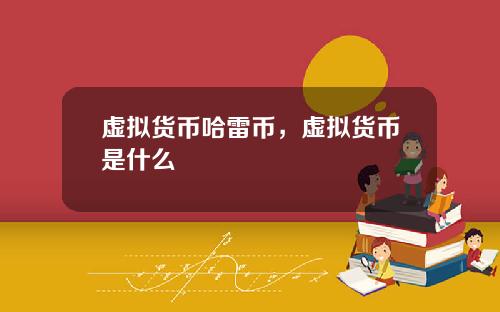 虚拟货币哈雷币，虚拟货币是什么