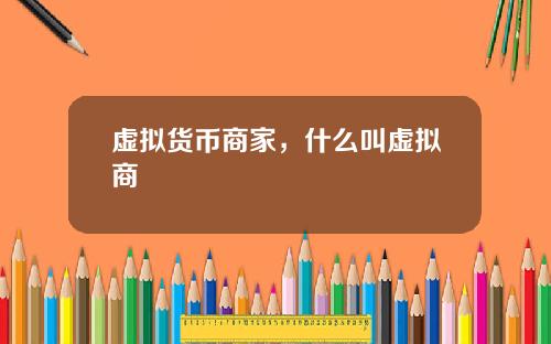 虚拟货币商家，什么叫虚拟商