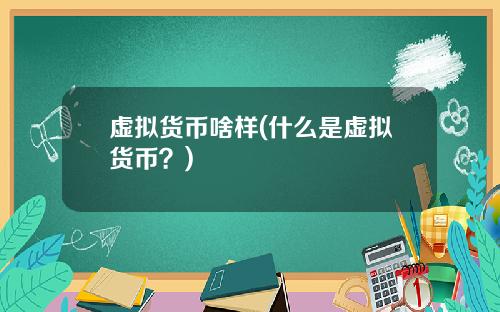 虚拟货币啥样(什么是虚拟货币？)