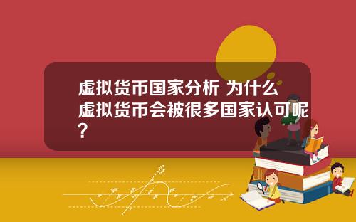 虚拟货币国家分析 为什么虚拟货币会被很多国家认可呢？