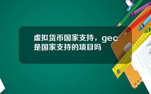 虚拟货币国家支持，gec是国家支持的项目吗