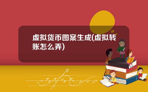 虚拟货币图案生成(虚拟转账怎么弄)