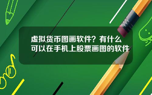 虚拟货币图画软件？有什么可以在手机上股票画图的软件