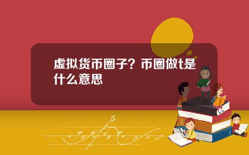 虚拟货币圈子？币圈做t是什么意思