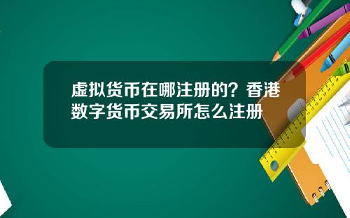 虚拟货币在哪注册的？香港数字货币交易所怎么注册