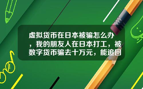 虚拟货币在日本被骗怎么办，我的朋友人在日本打工，被数字货币骗去十万元，能追回吗？