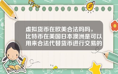 虚拟货币在欧美合法吗吗，比特币在美国日本澳洲是可以用来合法代替货币进行交易的么？