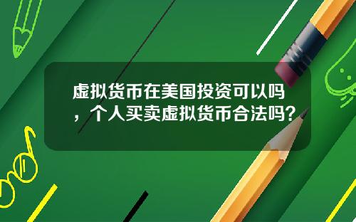 虚拟货币在美国投资可以吗，个人买卖虚拟货币合法吗？