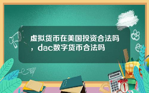 虚拟货币在美国投资合法吗，dac数字货币合法吗