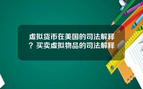 虚拟货币在美国的司法解释？买卖虚拟物品的司法解释