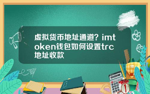 虚拟货币地址通道？imtoken钱包如何设置trc地址收款