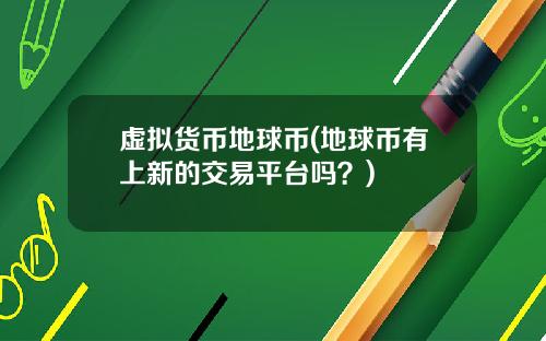 虚拟货币地球币(地球币有上新的交易平台吗？)