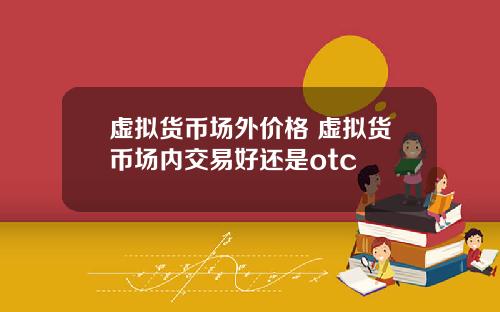 虚拟货币场外价格 虚拟货币场内交易好还是otc