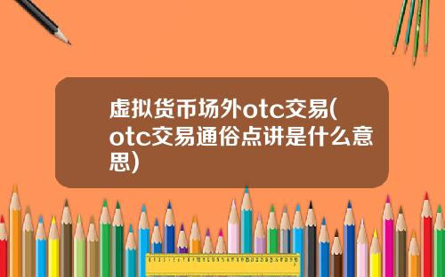 虚拟货币场外otc交易(otc交易通俗点讲是什么意思)