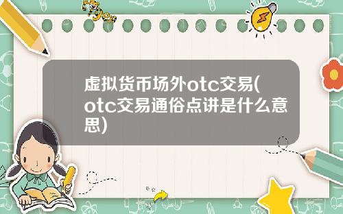 虚拟货币场外otc交易(otc交易通俗点讲是什么意思)