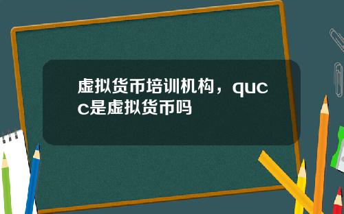 虚拟货币培训机构，qucc是虚拟货币吗