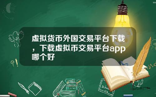 虚拟货币外国交易平台下载，下载虚拟币交易平台app哪个好