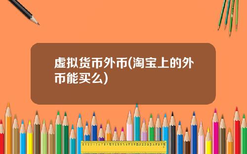虚拟货币外币(淘宝上的外币能买么)