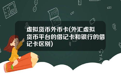 虚拟货币外币卡(外汇虚拟货币平台的借记卡和银行的借记卡区别)