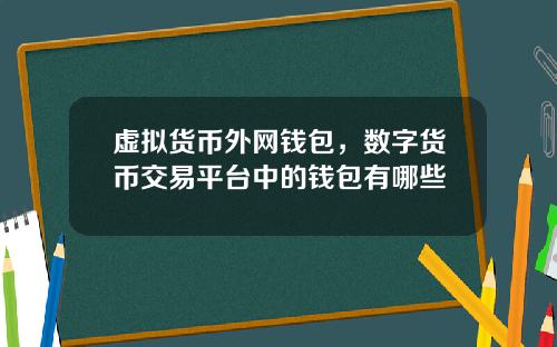 虚拟货币外网钱包，数字货币交易平台中的钱包有哪些