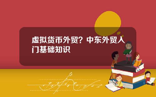 虚拟货币外贸？中东外贸入门基础知识