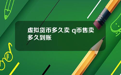 虚拟货币多久卖 q币售卖多久到账