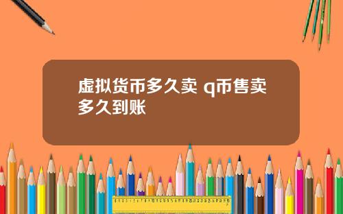 虚拟货币多久卖 q币售卖多久到账