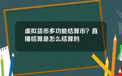 虚拟货币多功能结算币？直播结算是怎么结算的