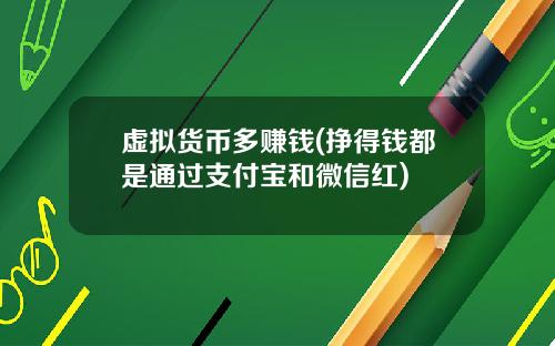 虚拟货币多赚钱(挣得钱都是通过支付宝和微信红)