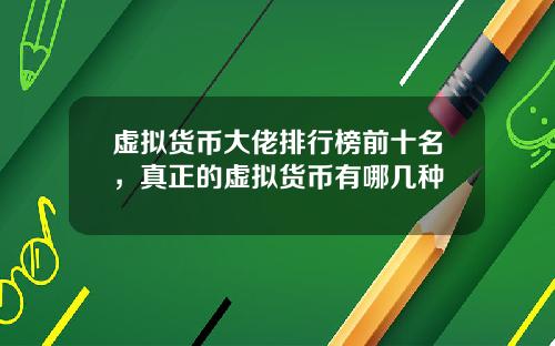 虚拟货币大佬排行榜前十名，真正的虚拟货币有哪几种