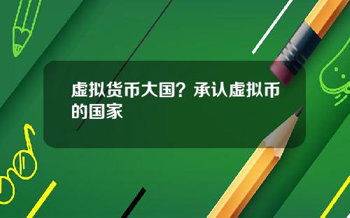 虚拟货币大国？承认虚拟币的国家