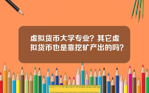 虚拟货币大学专业？其它虚拟货币也是靠挖矿产出的吗？