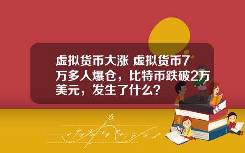 虚拟货币大涨 虚拟货币7万多人爆仓，比特币跌破2万美元，发生了什么？