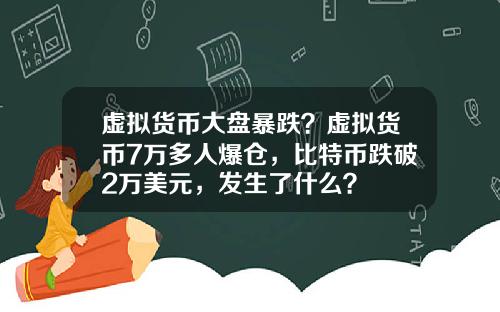 虚拟货币大盘暴跌？虚拟货币7万多人爆仓，比特币跌破2万美元，发生了什么？