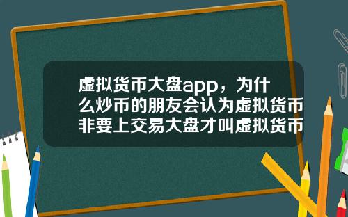 虚拟货币大盘app，为什么炒币的朋友会认为虚拟货币非要上交易大盘才叫虚拟货币呢？这和智商有关系吗？