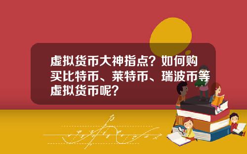虚拟货币大神指点？如何购买比特币、莱特币、瑞波币等虚拟货币呢？