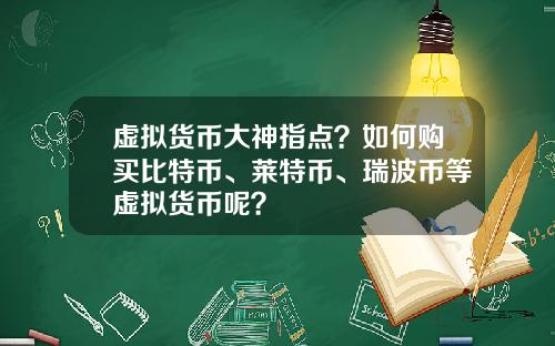 虚拟货币大神指点？如何购买比特币、莱特币、瑞波币等虚拟货币呢？
