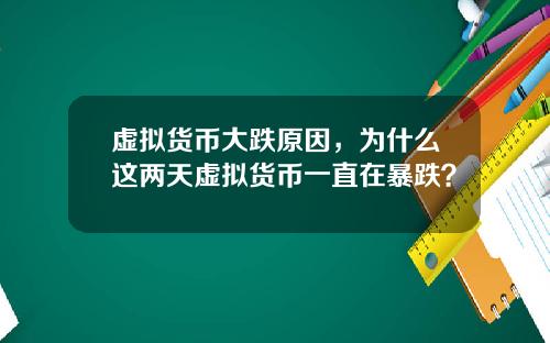 虚拟货币大跌原因，为什么这两天虚拟货币一直在暴跌？