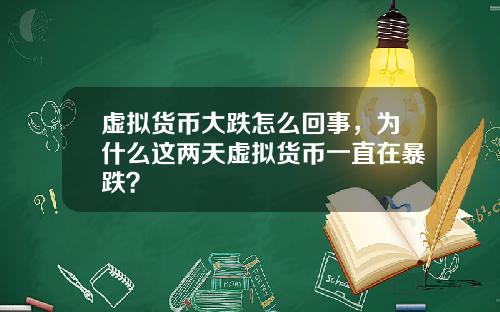 虚拟货币大跌怎么回事，为什么这两天虚拟货币一直在暴跌？