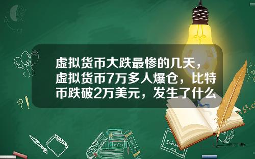 虚拟货币大跌最惨的几天，虚拟货币7万多人爆仓，比特币跌破2万美元，发生了什么？