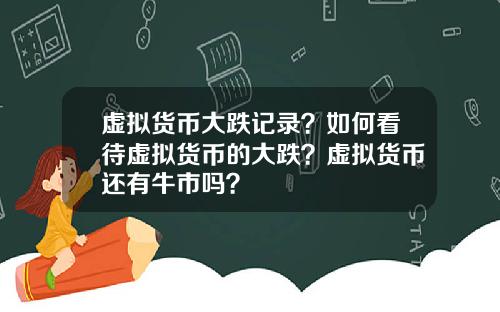虚拟货币大跌记录？如何看待虚拟货币的大跌？虚拟货币还有牛市吗？