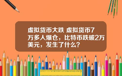 虚拟货币大跌 虚拟货币7万多人爆仓，比特币跌破2万美元，发生了什么？