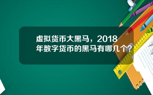 虚拟货币大黑马，2018年数字货币的黑马有哪几个？