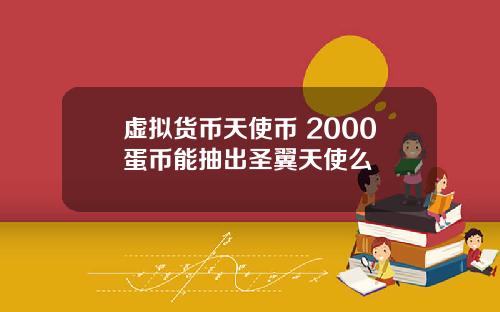 虚拟货币天使币 2000蛋币能抽出圣翼天使么